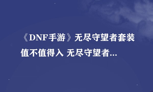 《DNF手游》无尽守望者套装值不值得入 无尽守望者套装怎么样