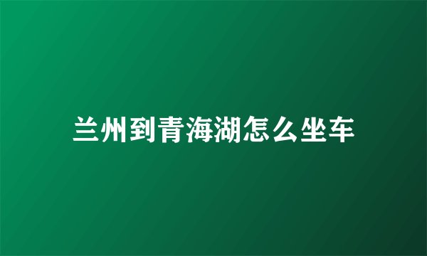 兰州到青海湖怎么坐车