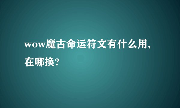 wow魔古命运符文有什么用,在哪换?