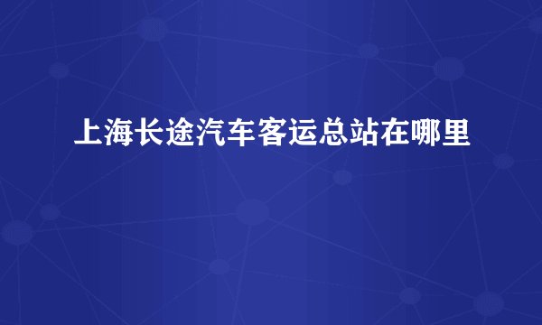 上海长途汽车客运总站在哪里