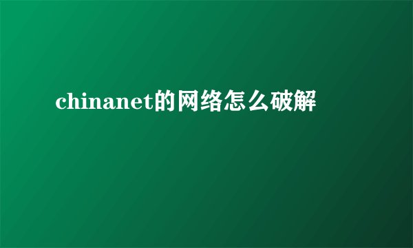 chinanet的网络怎么破解