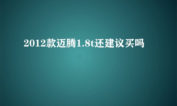 2012款迈腾1.8t还建议买吗