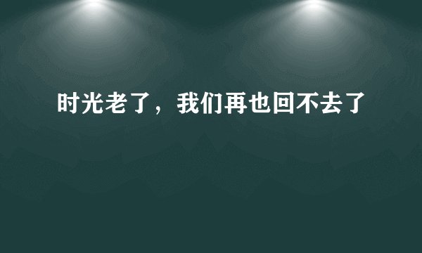 时光老了，我们再也回不去了