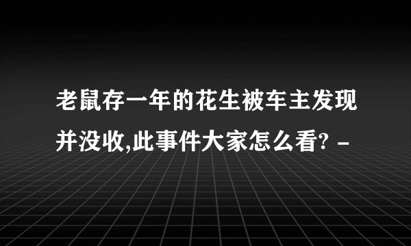 老鼠存一年的花生被车主发现并没收,此事件大家怎么看? -