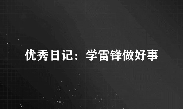 优秀日记：学雷锋做好事