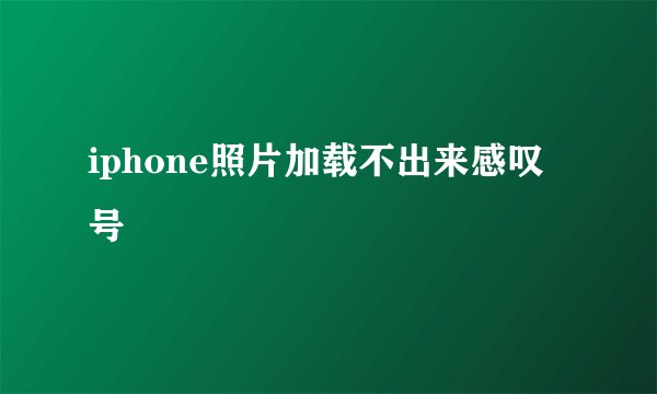 iphone照片加载不出来感叹号