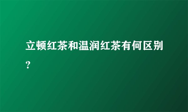 立顿红茶和温润红茶有何区别？