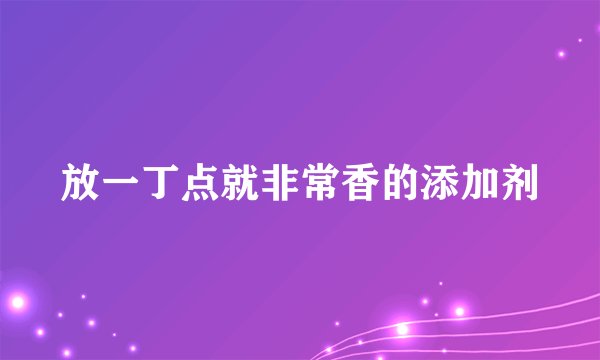 放一丁点就非常香的添加剂