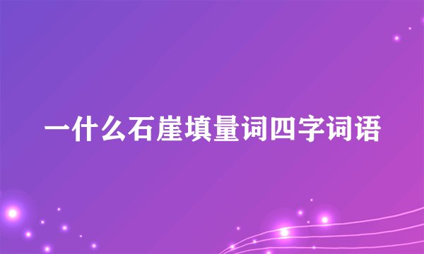 一什么石崖填量词四字词语