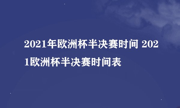 2021年欧洲杯半决赛时间 2021欧洲杯半决赛时间表