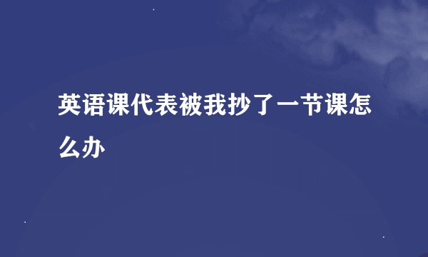 英语课代表被我抄了一节课怎么办