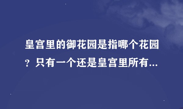 皇宫里的御花园是指哪个花园？只有一个还是皇宫里所有的花园都叫御花园？