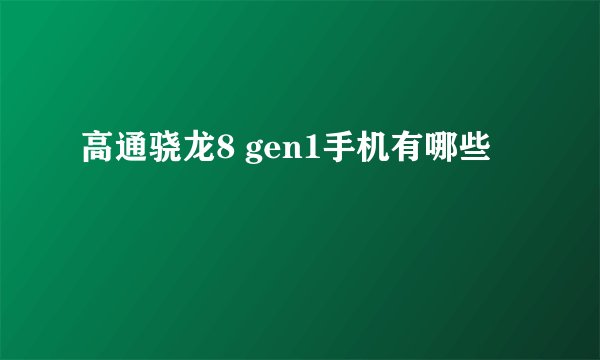 高通骁龙8 gen1手机有哪些