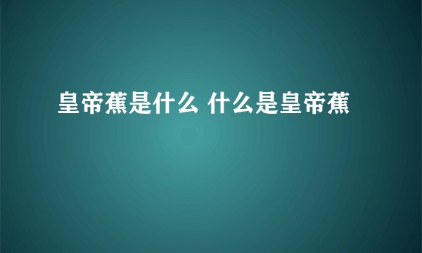 皇帝蕉是什么 什么是皇帝蕉
