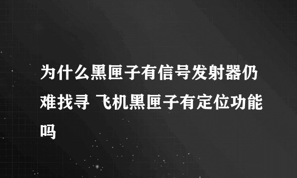 为什么黑匣子有信号发射器仍难找寻 飞机黑匣子有定位功能吗