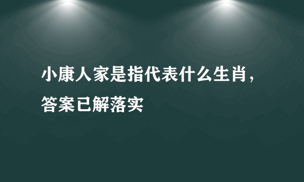 小康人家是指代表什么生肖，答案已解落实