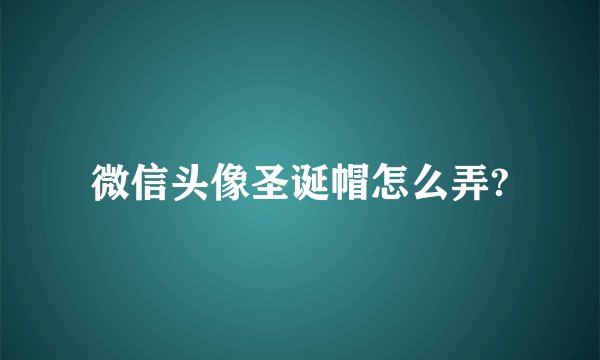 微信头像圣诞帽怎么弄?
