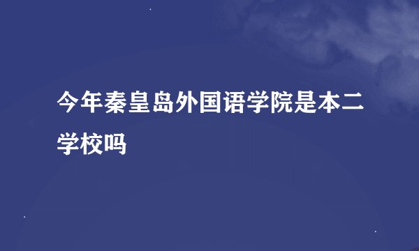 今年秦皇岛外国语学院是本二学校吗