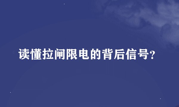读懂拉闸限电的背后信号？