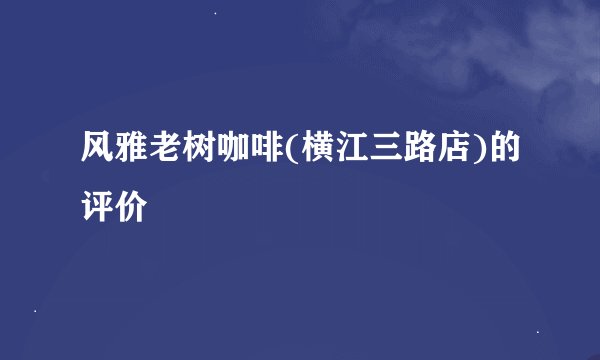 风雅老树咖啡(横江三路店)的评价