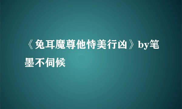 《兔耳魔尊他恃美行凶》by笔墨不伺候