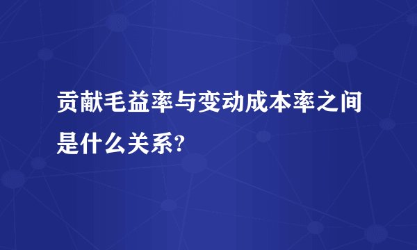 贡献毛益率与变动成本率之间是什么关系?