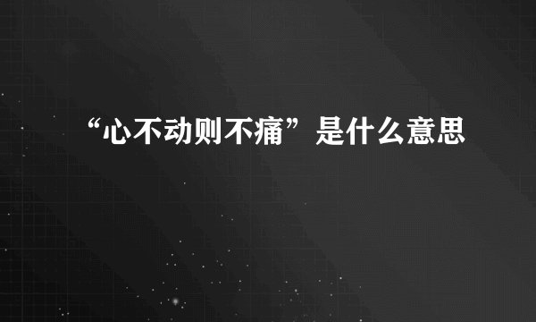 “心不动则不痛”是什么意思
