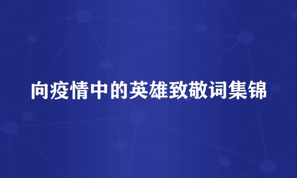 向疫情中的英雄致敬词集锦