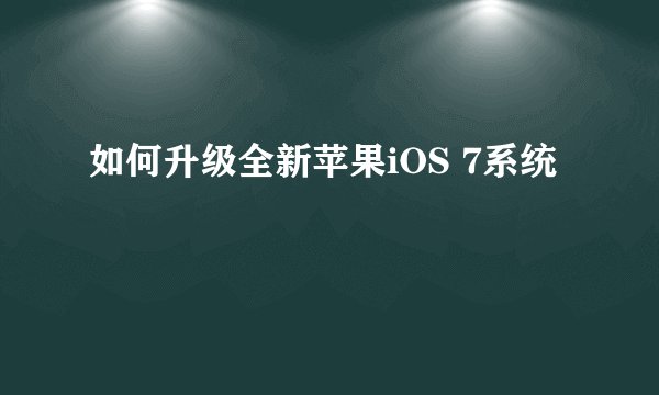 如何升级全新苹果iOS 7系统