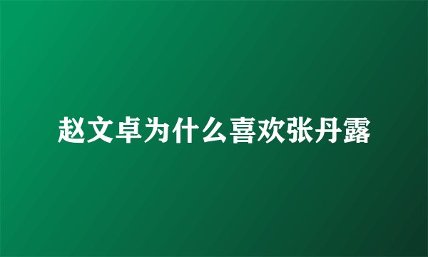 赵文卓为什么喜欢张丹露