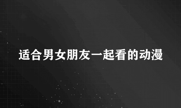 适合男女朋友一起看的动漫
