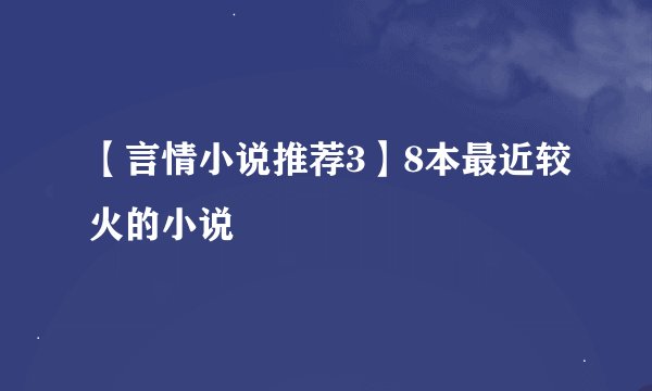 【言情小说推荐3】8本最近较火的小说