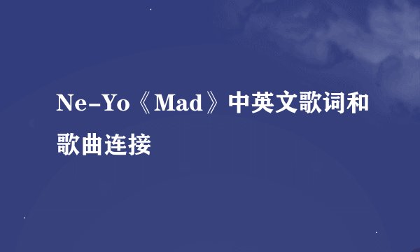 Ne-Yo《Mad》中英文歌词和歌曲连接