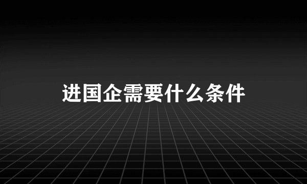 进国企需要什么条件