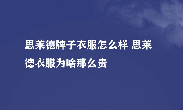 思莱德牌子衣服怎么样 思莱德衣服为啥那么贵