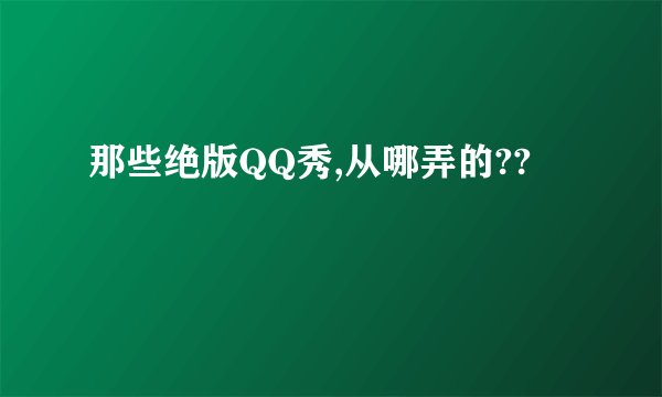那些绝版QQ秀,从哪弄的??