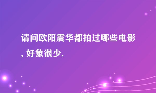 请问欧阳震华都拍过哪些电影, 好象很少.