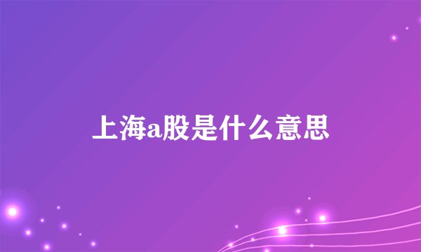 上海a股是什么意思