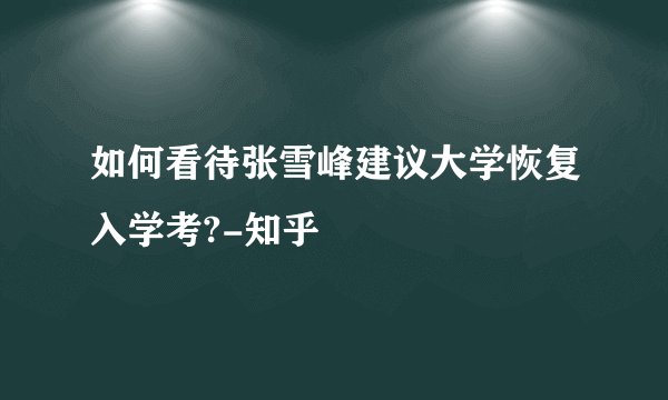 如何看待张雪峰建议大学恢复入学考?-知乎