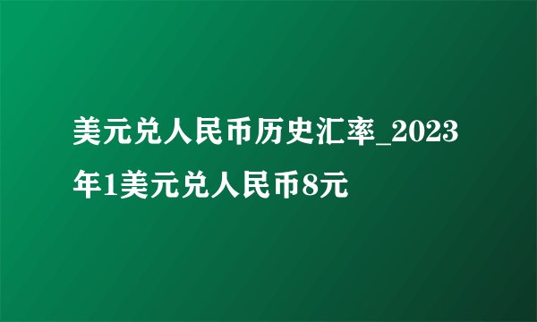 美元兑人民币历史汇率_2023年1美元兑人民币8元
