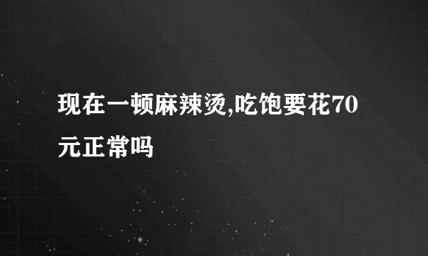 现在一顿麻辣烫,吃饱要花70元正常吗