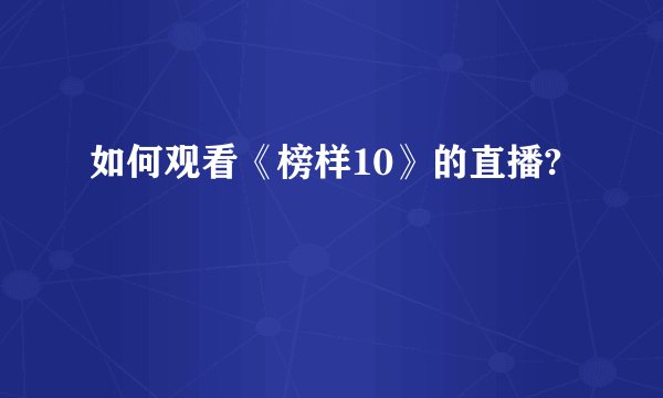如何观看《榜样10》的直播?