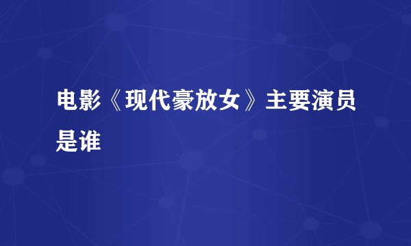 电影《现代豪放女》主要演员是谁