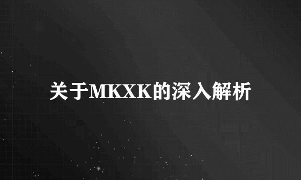关于MKXK的深入解析