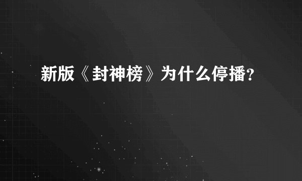 新版《封神榜》为什么停播？