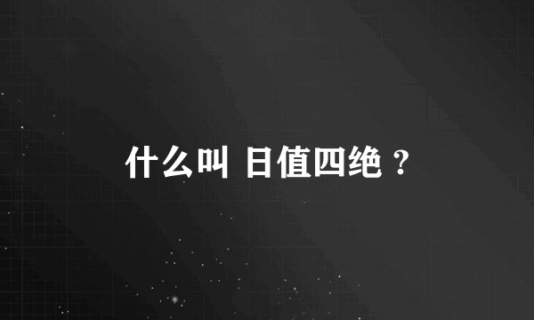 什么叫 日值四绝 ?