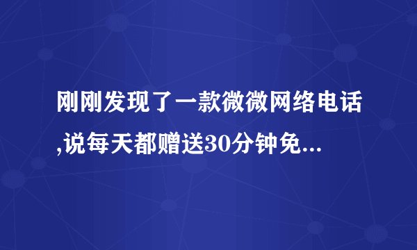 刚刚发现了一款微微网络电话,说每天都赠送30分钟免费网络电话拨打时长...