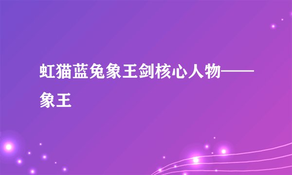 虹猫蓝兔象王剑核心人物——象王