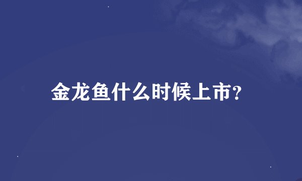 金龙鱼什么时候上市？