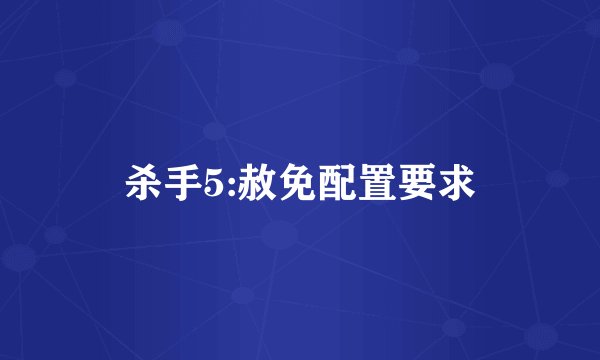 杀手5:赦免配置要求